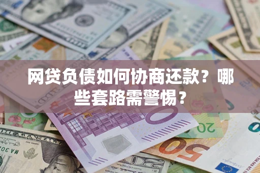 武汉网贷负债如何协商还款？哪些套路需警惕？
